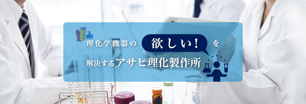 理化学機器の欲しい！を解決するアサヒ理化製作所